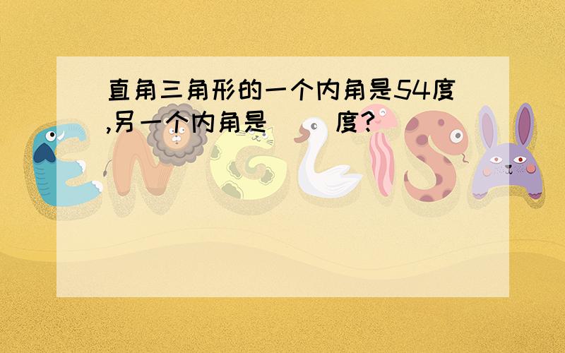 直角三角形的一个内角是54度,另一个内角是( )度?