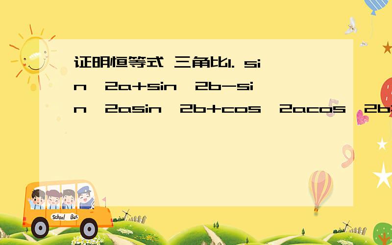 证明恒等式 三角比1. sin^2a+sin^2b-sin^2asin^2b+cos^2acos^2b=12. 2(1-sina)(1+cosa)=(1-sina+cosa)^23. (tan^2a-cot^2a)/(sin^2a-cos^2a)=sec^2a+csc^2a过程答案