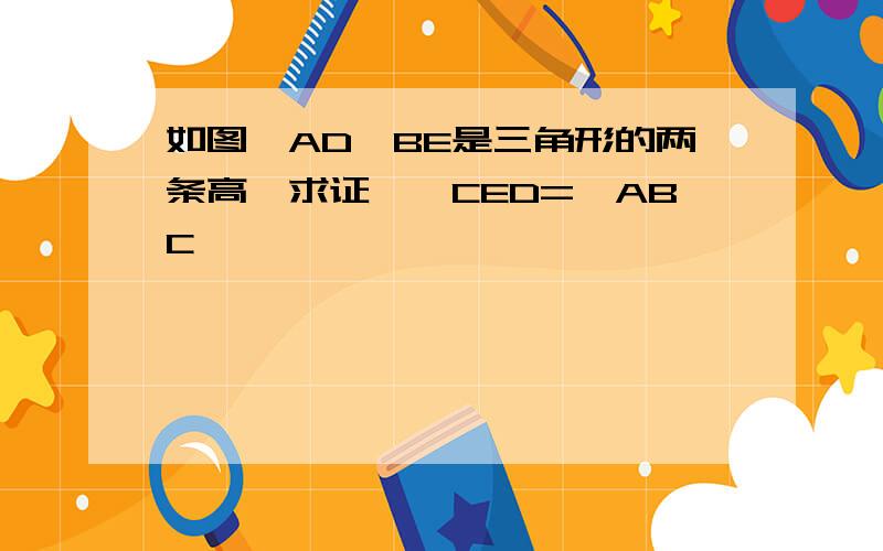 如图,AD,BE是三角形的两条高,求证,∠CED=∠ABC