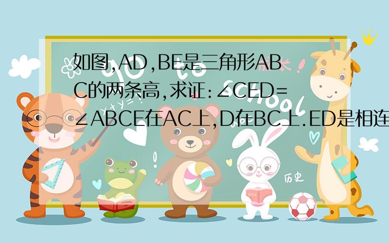 如图,AD,BE是三角形ABC的两条高,求证:∠CED=∠ABCE在AC上,D在BC上.ED是相连的!.