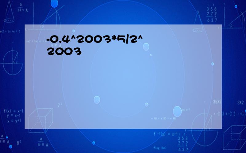 -0.4^2003*5/2^2003