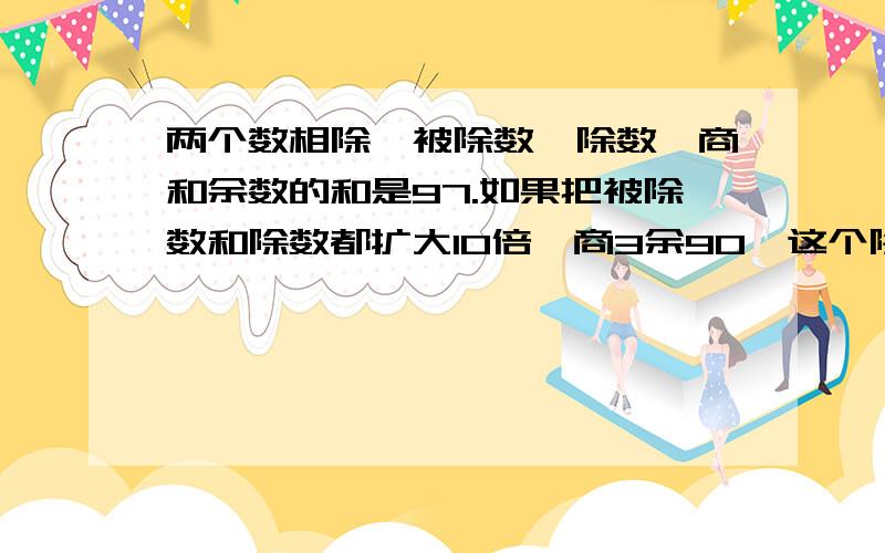 两个数相除,被除数,除数,商和余数的和是97.如果把被除数和除数都扩大10倍,商3余90,这个除数是几