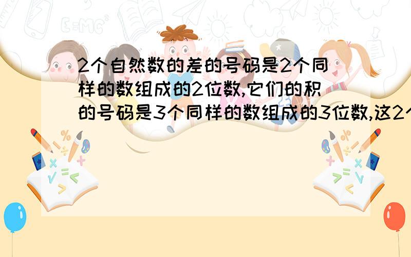 2个自然数的差的号码是2个同样的数组成的2位数,它们的积的号码是3个同样的数组成的3位数,这2个自然数分别是什么?