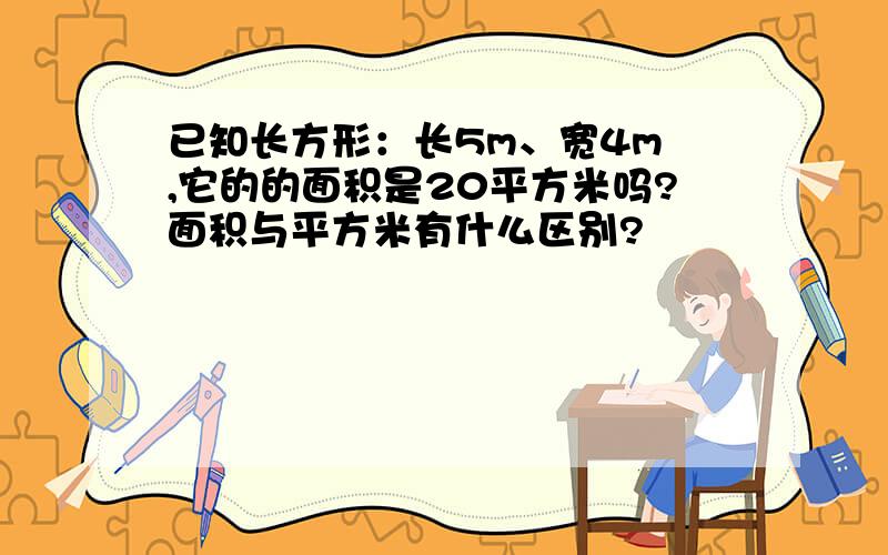 已知长方形：长5m、宽4m ,它的的面积是20平方米吗?面积与平方米有什么区别?