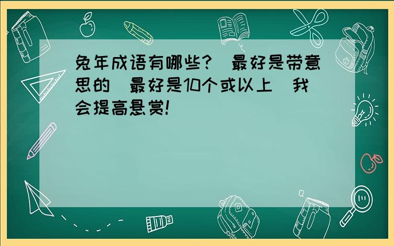 兔年成语有哪些?（最好是带意思的）最好是10个或以上（我会提高悬赏!）