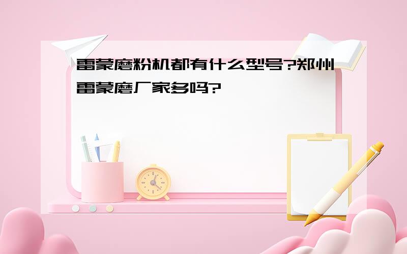 雷蒙磨粉机都有什么型号?郑州雷蒙磨厂家多吗?