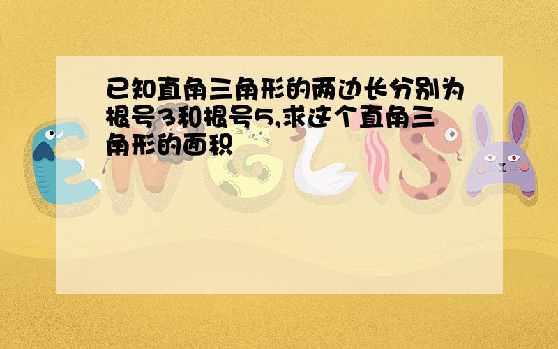 已知直角三角形的两边长分别为根号3和根号5,求这个直角三角形的面积