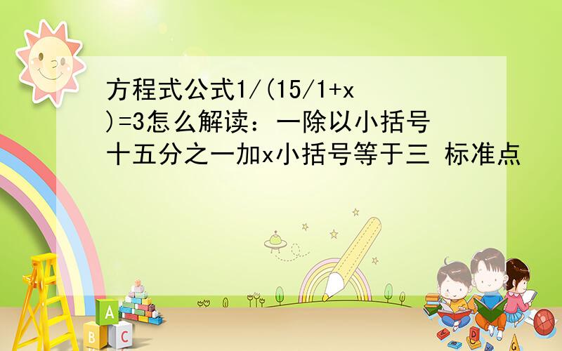 方程式公式1/(15/1+x)=3怎么解读：一除以小括号十五分之一加x小括号等于三 标准点