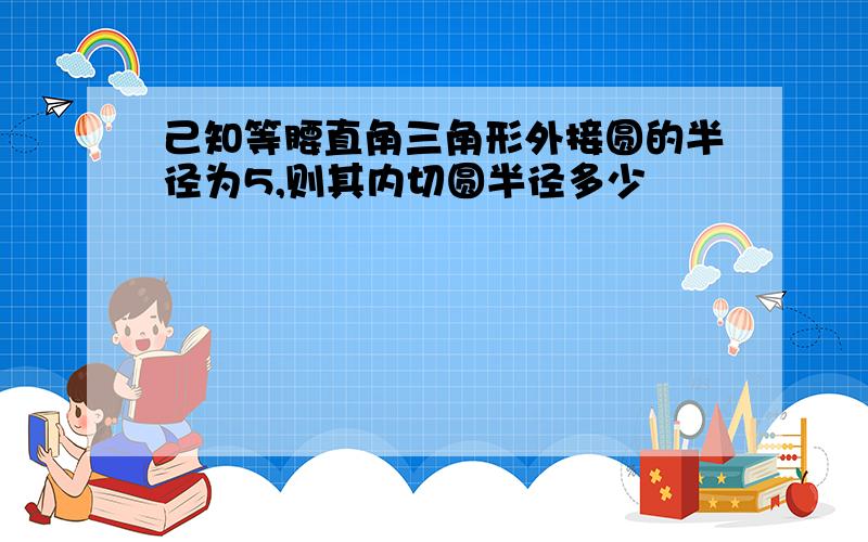 己知等腰直角三角形外接圆的半径为5,则其内切圆半径多少