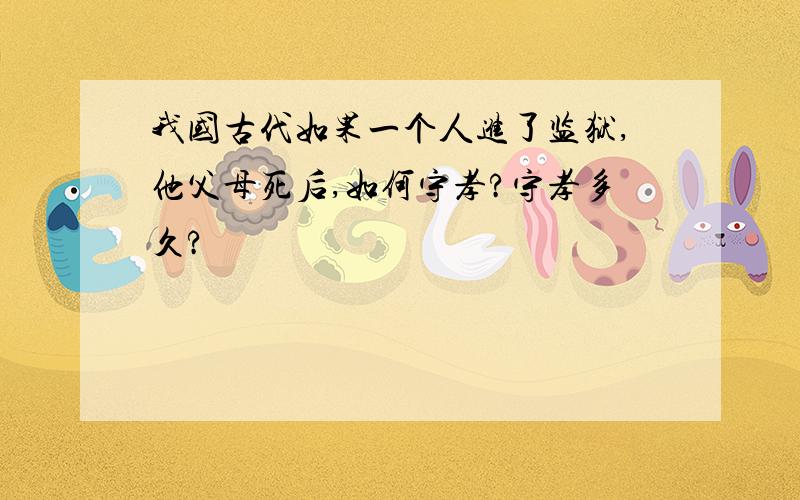 我国古代如果一个人进了监狱,他父母死后,如何守孝?守孝多久?