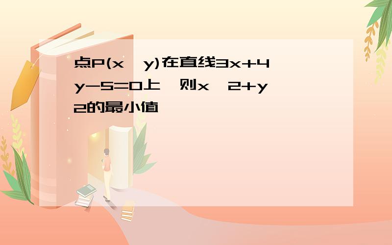 点P(x,y)在直线3x+4y-5=0上,则x^2+y^2的最小值