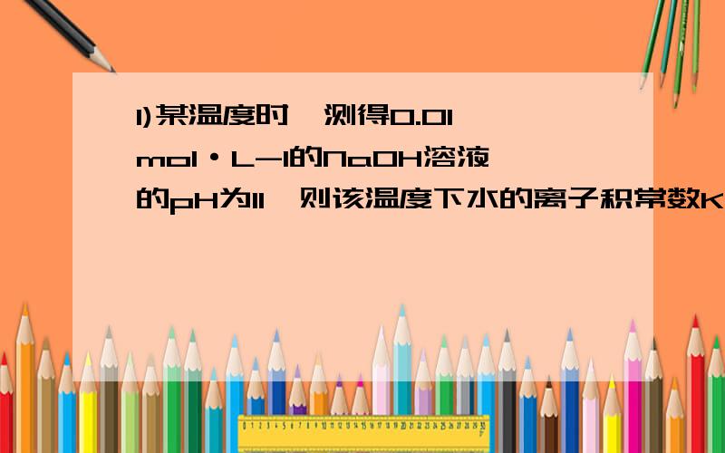 1)某温度时,测得0.01 mol·L-1的NaOH溶液的pH为11,则该温度下水的离子积常数Kw＝________.(2)在此温度下,将pH＝a的NaOH溶液Va L与pH＝b的硫酸Vb L混合.①若所得混合液为中性,且a＝12,b＝2,则Va∶Vb＝________