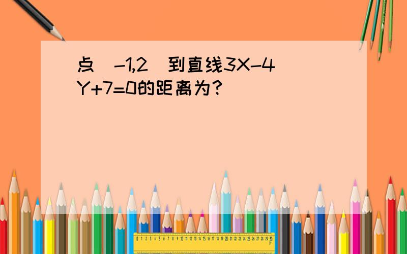 点（-1,2）到直线3X-4Y+7=0的距离为?