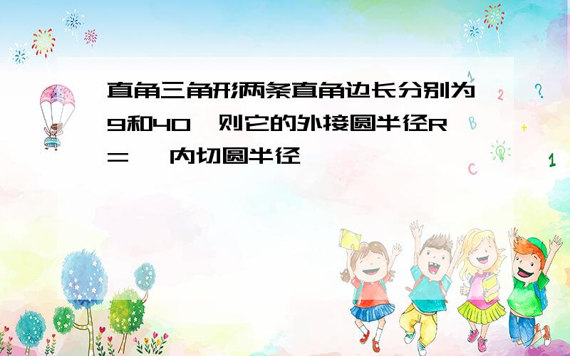 直角三角形两条直角边长分别为9和40,则它的外接圆半径R= ,内切圆半径