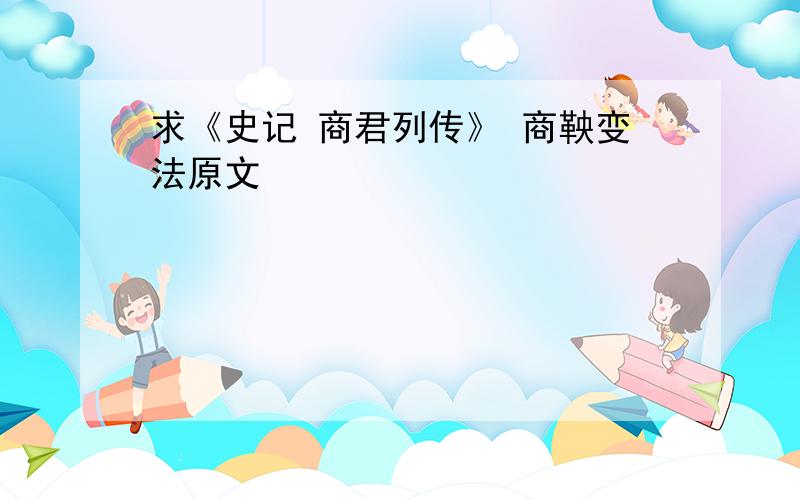 求《史记 商君列传》 商鞅变法原文