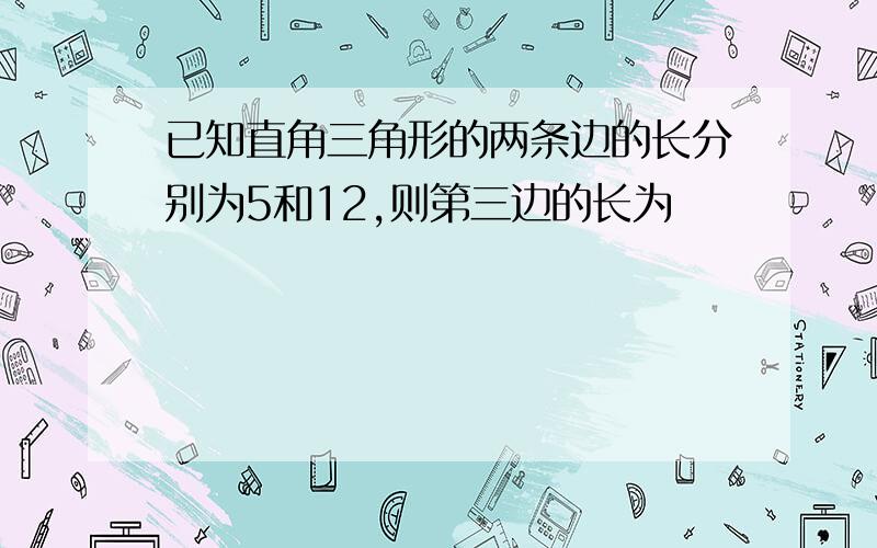 已知直角三角形的两条边的长分别为5和12,则第三边的长为