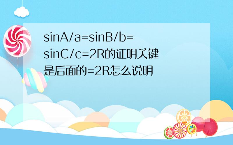 sinA/a=sinB/b=sinC/c=2R的证明关键是后面的=2R怎么说明