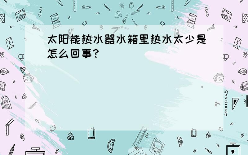 太阳能热水器水箱里热水太少是怎么回事?