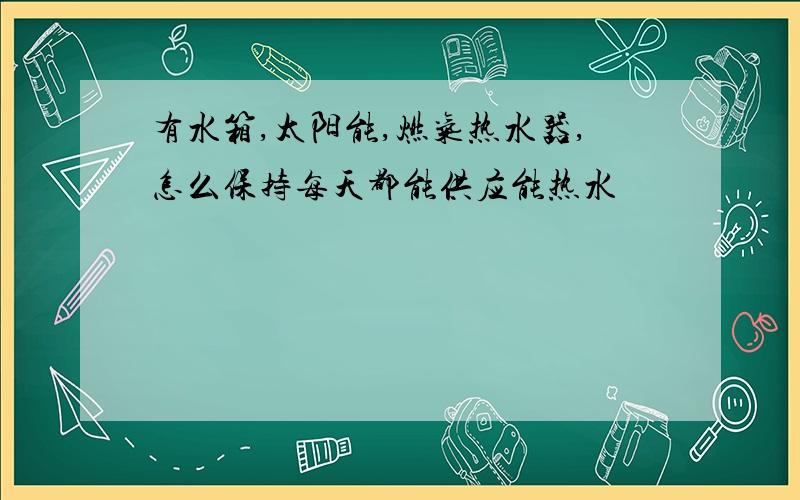 有水箱,太阳能,燃气热水器,怎么保持每天都能供应能热水