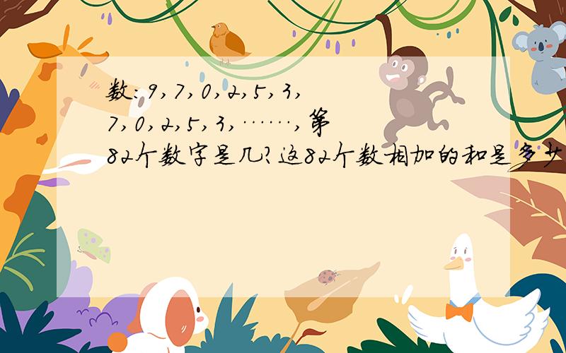 数:9,7,0,2,5,3,7,0,2,5,3,……,第82个数字是几?这82个数相加的和是多少?