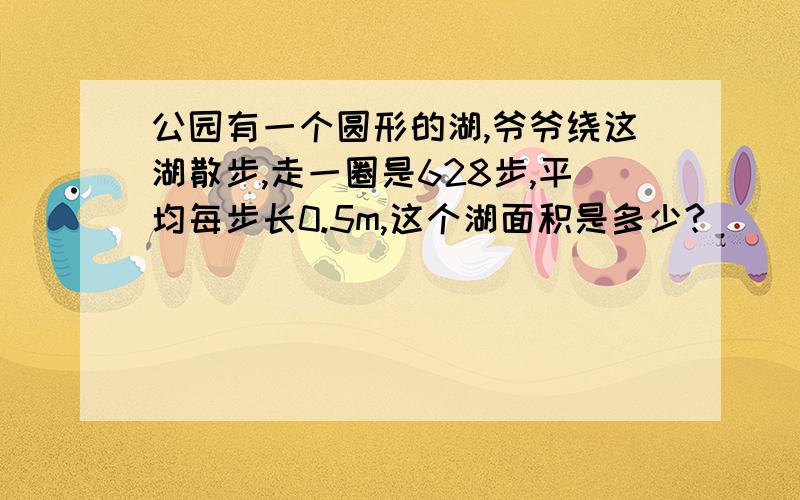 公园有一个圆形的湖,爷爷绕这湖散步,走一圈是628步,平均每步长0.5m,这个湖面积是多少?