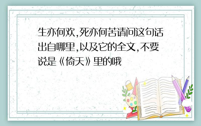 生亦何欢,死亦何苦请问这句话出自哪里,以及它的全文,不要说是《倚天》里的哦