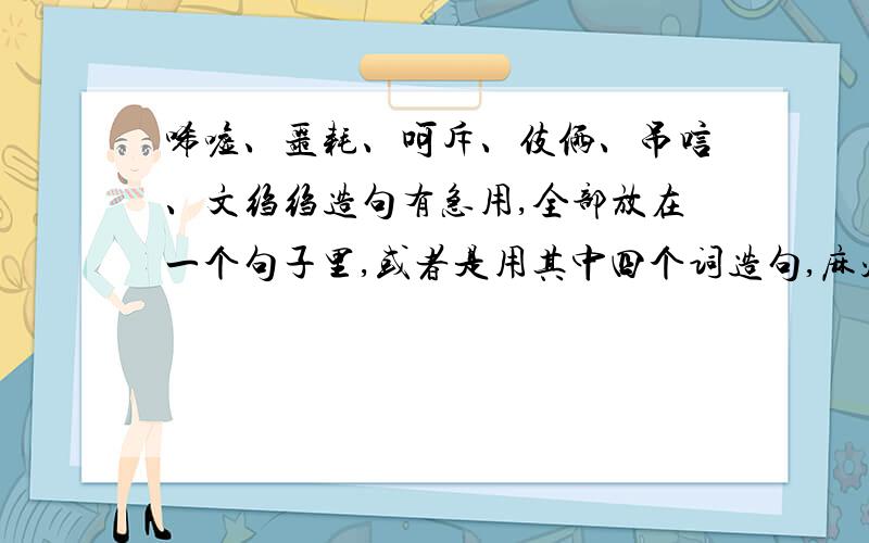 唏嘘、噩耗、呵斥、伎俩、吊唁、文绉绉造句有急用,全部放在一个句子里,或者是用其中四个词造句,麻烦你们啦!