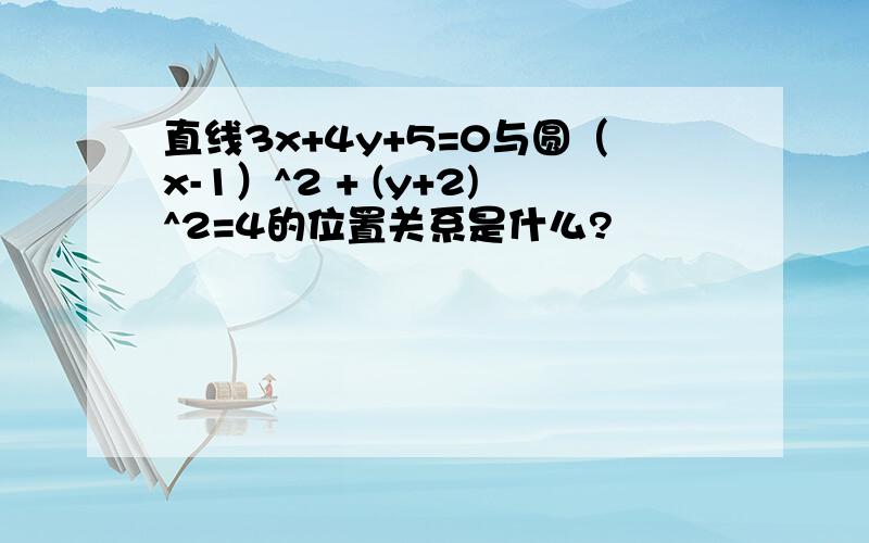 直线3x+4y+5=0与圆（x-1）^2 + (y+2)^2=4的位置关系是什么?