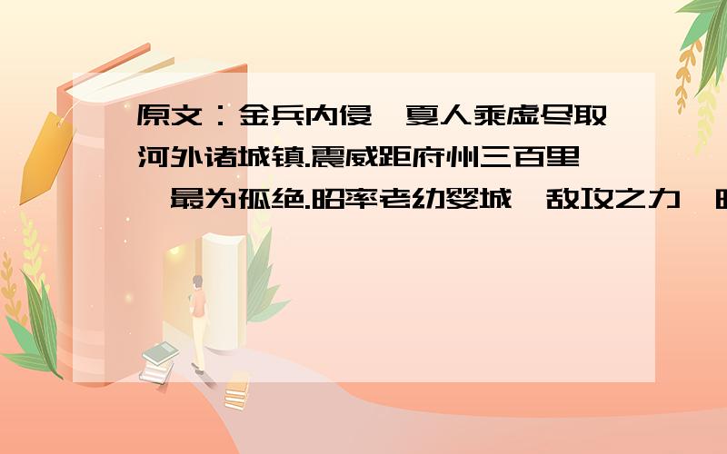 原文：金兵内侵,夏人乘虚尽取河外诸城镇.震威距府州三百里,最为孤绝.昭率老幼婴城,敌攻之力,昭募骁锐兵卒千余人,与约曰：“贼知城中虚实,有轻我心,若出不意攻之,可一鼓而溃.”“昭率