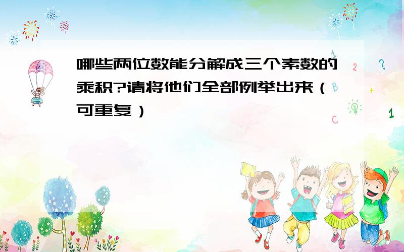 哪些两位数能分解成三个素数的乘积?请将他们全部例举出来（可重复）