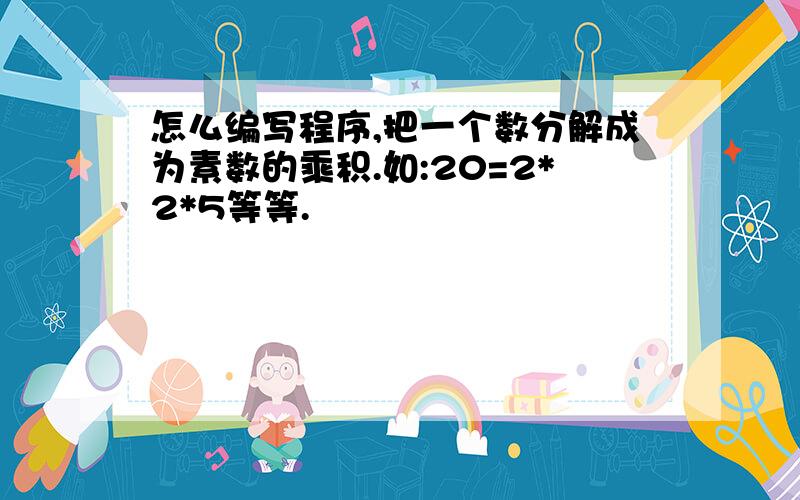 怎么编写程序,把一个数分解成为素数的乘积.如:20=2*2*5等等.