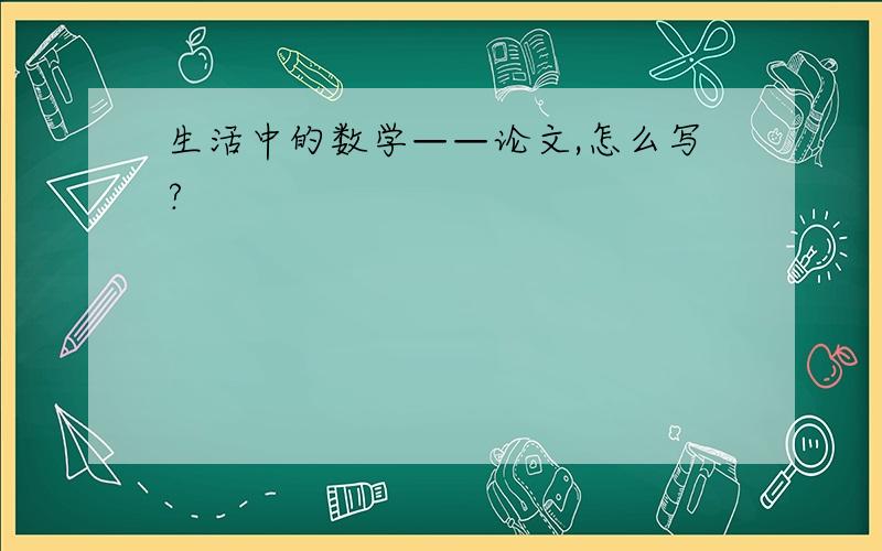 生活中的数学——论文,怎么写?