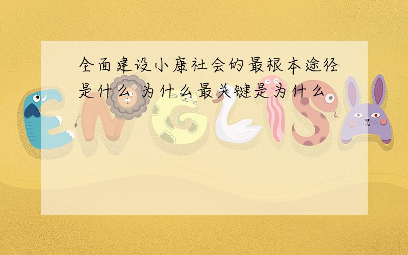 全面建设小康社会的最根本途径是什么 为什么最关键是为什么