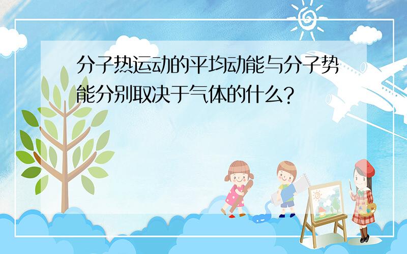 分子热运动的平均动能与分子势能分别取决于气体的什么?