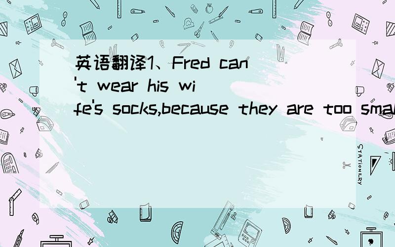 英语翻译1、Fred can't wear his wife's socks,because they are too small to wear.2、Mr Broun wants to wear something to work,but there's nothing in his closet3、The socks are on the clothesline,and it's raining!4、Fred has a difficult time this