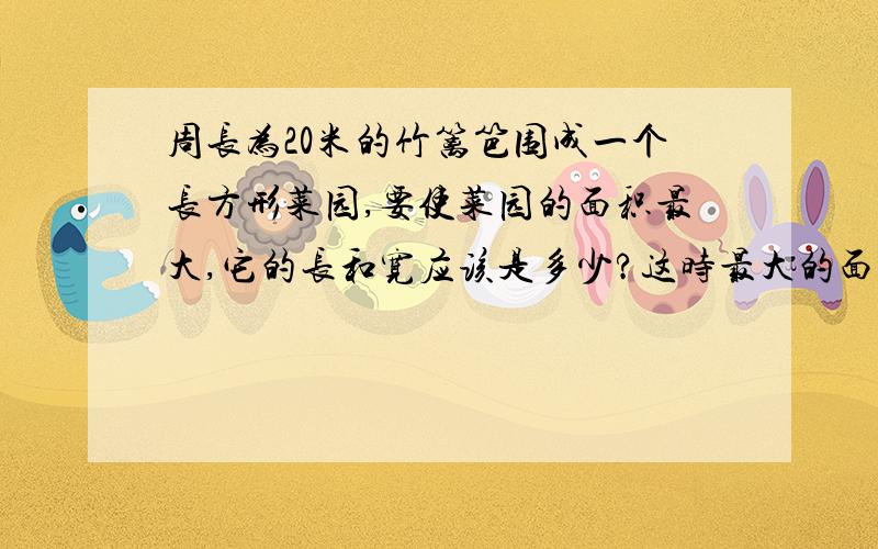 周长为20米的竹篱笆围成一个长方形菜园,要使菜园的面积最大,它的长和宽应该是多少?这时最大的面积是多少?如果借助一面围墙来围,最大面积是多少?