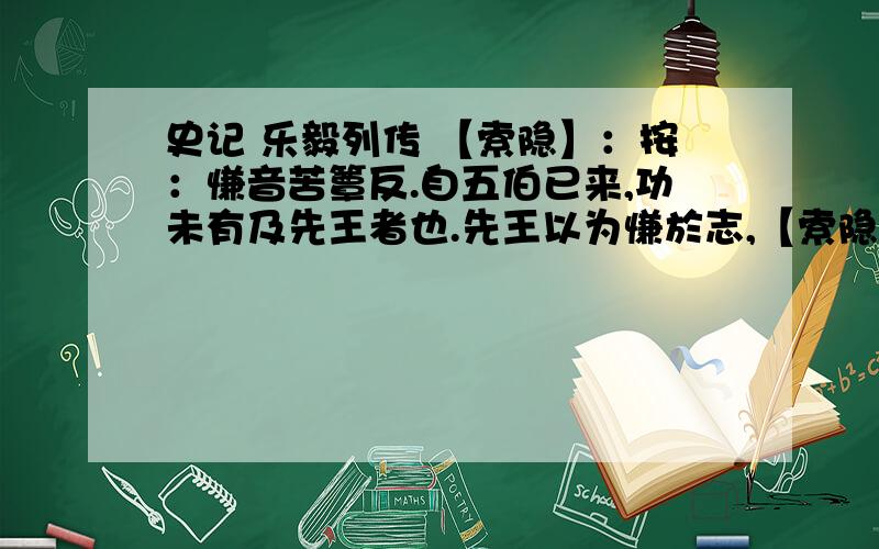 史记 乐毅列传 【索隐】：按：慊音苦簟反.自五伯已来,功未有及先王者也.先王以为慊於志,【索隐】：按：慊音苦簟反.作“嗛”,嗛者,常慊然而不惬其志也.故裂地而封之,使得比小国诸侯.臣