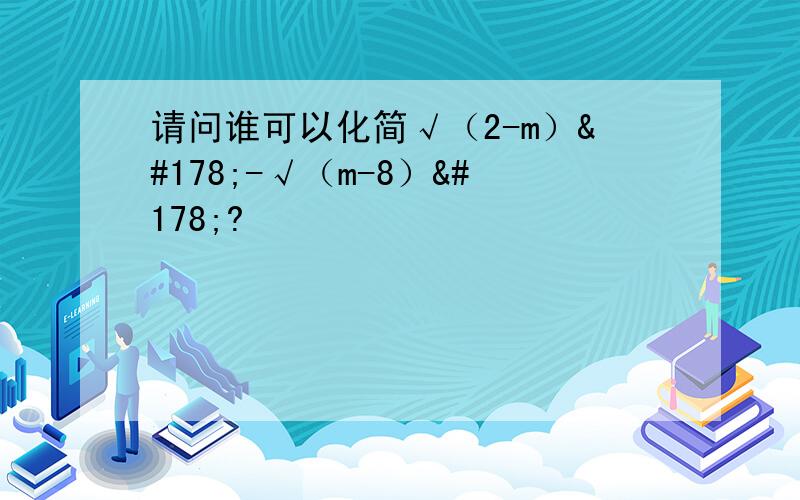 请问谁可以化简√（2-m）²-√（m-8）²?