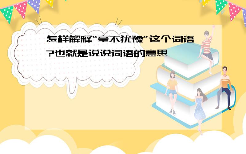 怎样解释“毫不犹豫”这个词语?也就是说说词语的意思