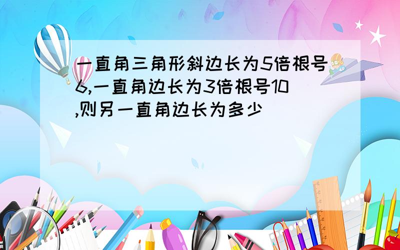 一直角三角形斜边长为5倍根号6,一直角边长为3倍根号10,则另一直角边长为多少