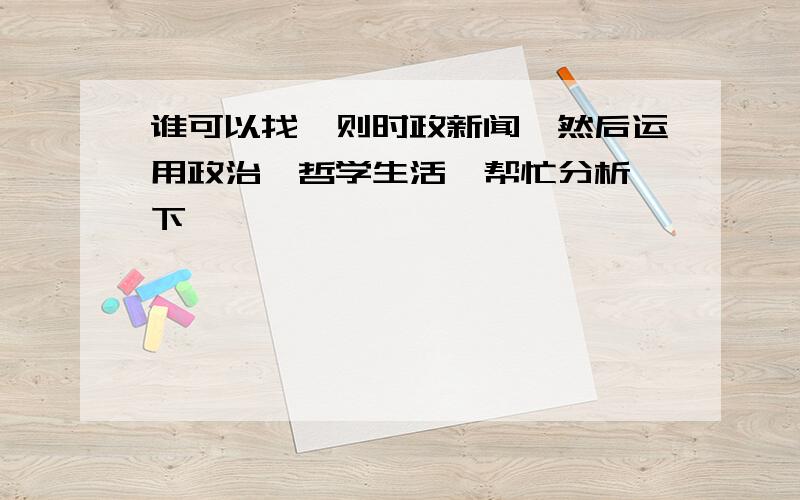 谁可以找一则时政新闻,然后运用政治《哲学生活》帮忙分析一下,