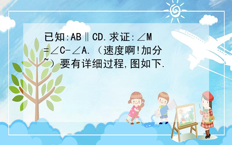 已知:AB‖CD.求证:∠M=∠C-∠A.（速度啊!加分~）要有详细过程,图如下.