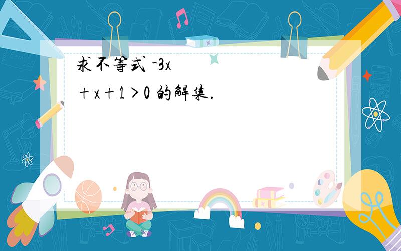 求不等式 -3x²+x+1>0 的解集.