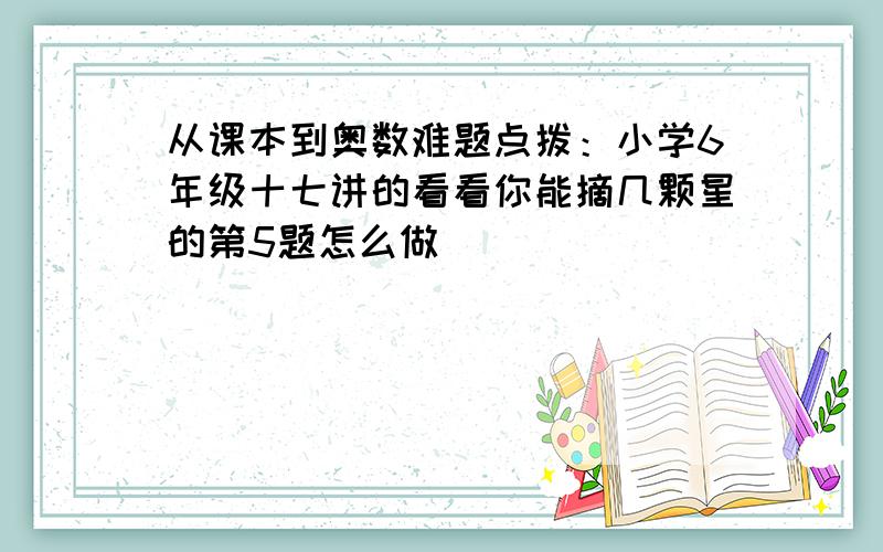 从课本到奥数难题点拨：小学6年级十七讲的看看你能摘几颗星的第5题怎么做