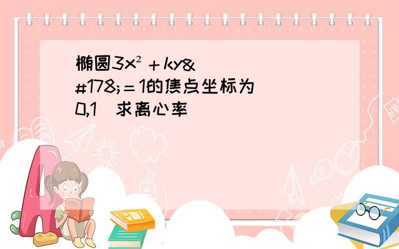 椭圆3x²＋ky²＝1的焦点坐标为（0,1）求离心率