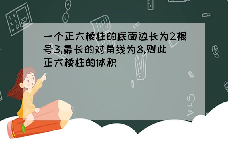 一个正六棱柱的底面边长为2根号3,最长的对角线为8,则此正六棱柱的体积