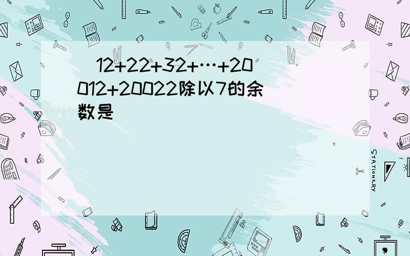 ．12+22+32+…+20012+20022除以7的余数是