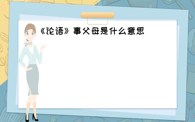 《论语》事父母是什么意思