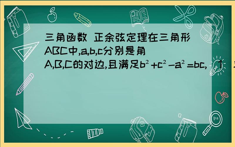 三角函数 正余弦定理在三角形ABC中,a,b,c分别是角A,B,C的对边,且满足b²+c²-a²=bc,（1）求角A的值；（2）若a=√3,设角B的大小为x,三角形ABC的周长为y,求y=f（x）的最大值