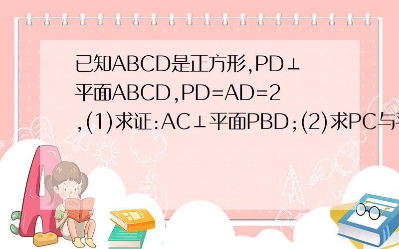 已知ABCD是正方形,PD⊥平面ABCD,PD=AD=2,(1)求证:AC⊥平面PBD;(2)求PC与平面PBD所